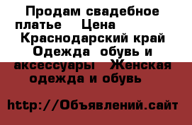 Продам свадебное платье  › Цена ­ 15 000 - Краснодарский край Одежда, обувь и аксессуары » Женская одежда и обувь   